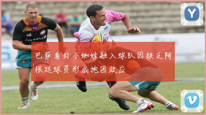 巴萨看好小蜘蛛融入球队因缺乏阿根廷球员形成抱团效应