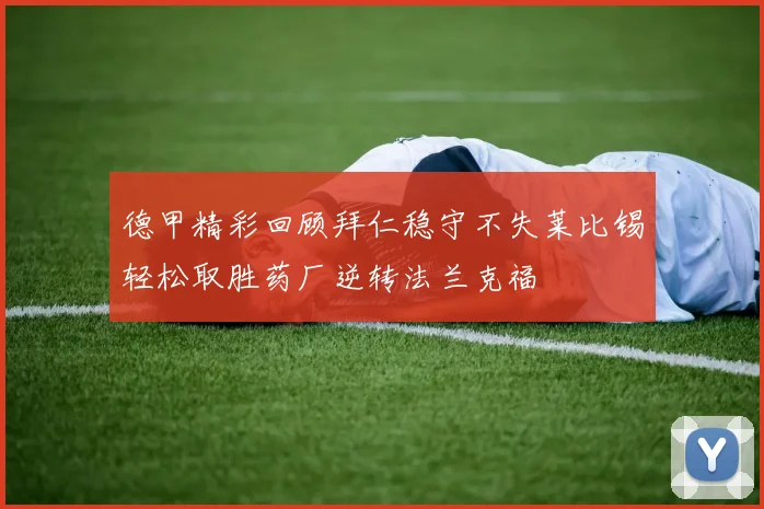 德甲精彩回顾拜仁稳守不失莱比锡轻松取胜药厂逆转法兰克福