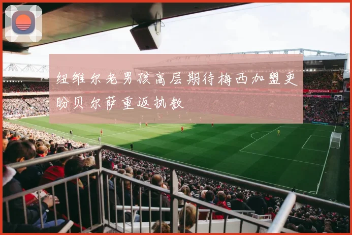 纽维尔老男孩高层期待梅西加盟更盼贝尔萨重返执教