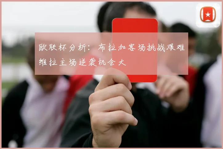 欧联杯分析：布拉加客场挑战艰难维拉主场逆袭机会大